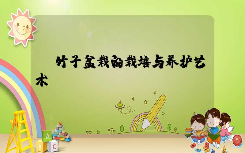  竹子盆栽的栽培与养护艺术